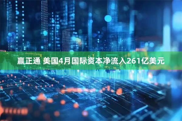 赢正通 美国4月国际资本净流入261亿美元