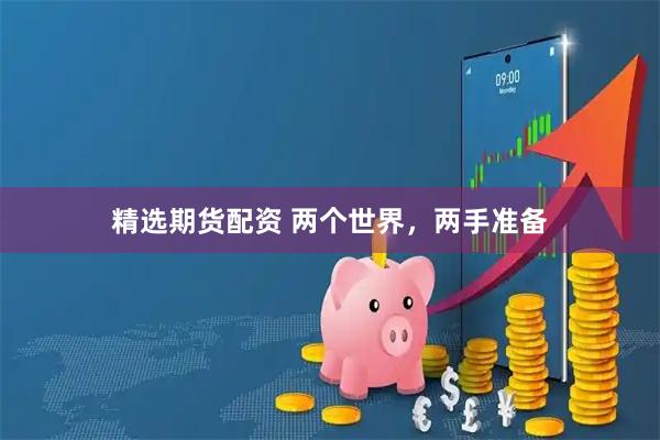 精选期货配资 两个世界，两手准备