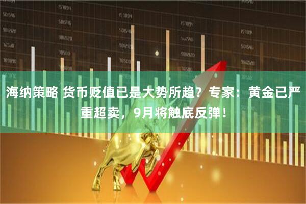 海纳策略 货币贬值已是大势所趋？专家：黄金已严重超卖，9月将触底反弹！